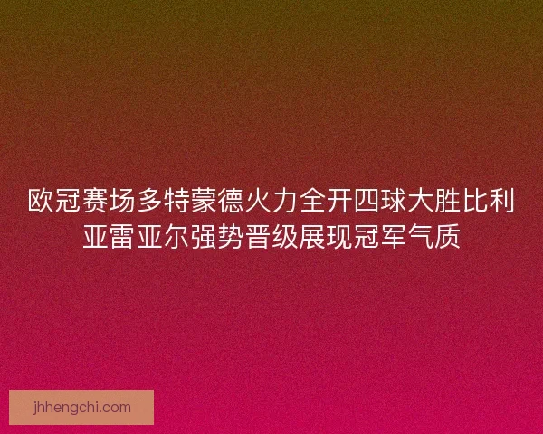 欧冠赛场多特蒙德火力全开四球大胜比利亚雷亚尔强势晋级展现冠军气质